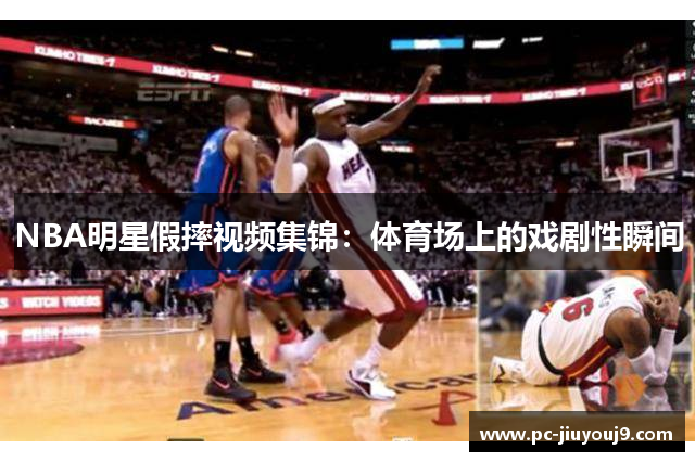 NBA明星假摔视频集锦：体育场上的戏剧性瞬间