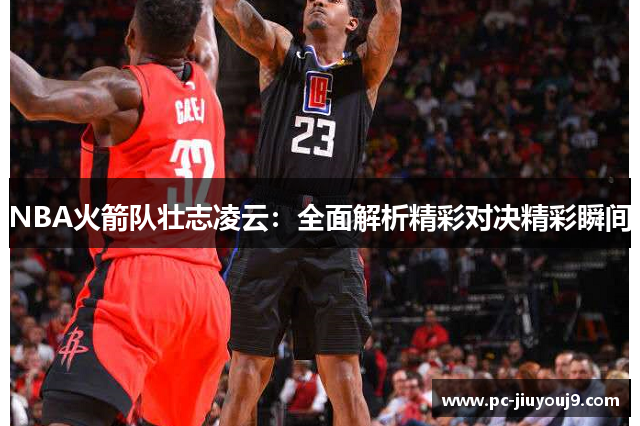 NBA火箭队壮志凌云：全面解析精彩对决精彩瞬间