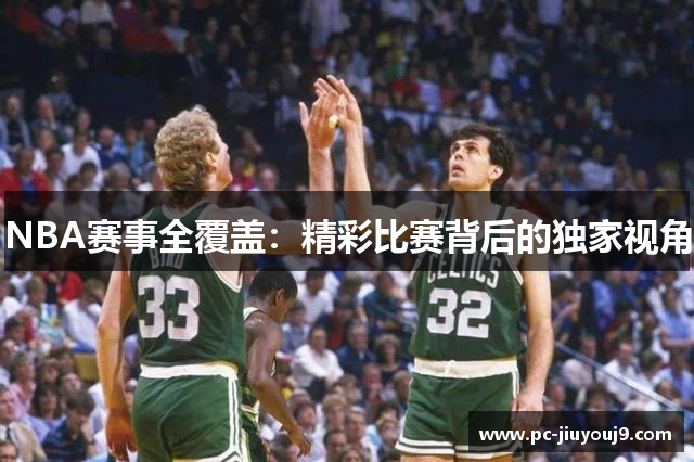 NBA赛事全覆盖：精彩比赛背后的独家视角