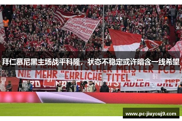 拜仁慕尼黑主场战平科隆，状态不稳定或许暗含一线希望