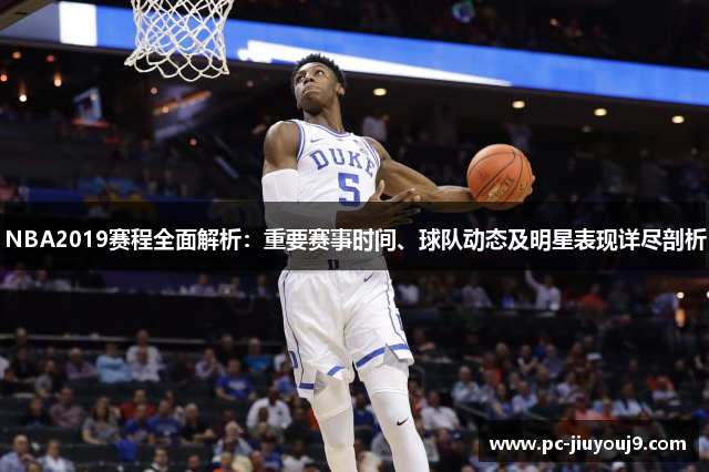 NBA2019赛程全面解析：重要赛事时间、球队动态及明星表现详尽剖析