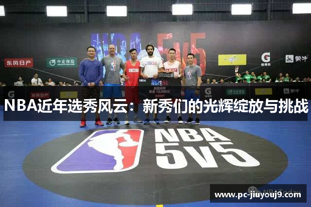 NBA近年选秀风云：新秀们的光辉绽放与挑战