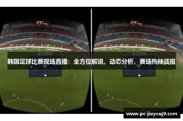 韩国足球比赛现场直播：全方位解说，动态分析，赛场热辣战报