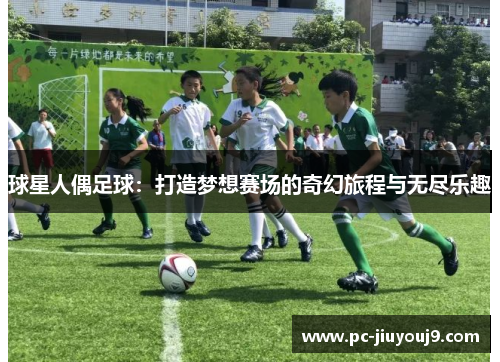 球星人偶足球：打造梦想赛场的奇幻旅程与无尽乐趣