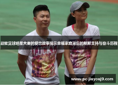 甜蜜足球明星夫妻的爱恋故事揭示幸福家庭背后的默默支持与奋斗历程