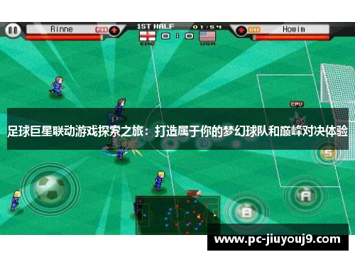 足球巨星联动游戏探索之旅：打造属于你的梦幻球队和巅峰对决体验