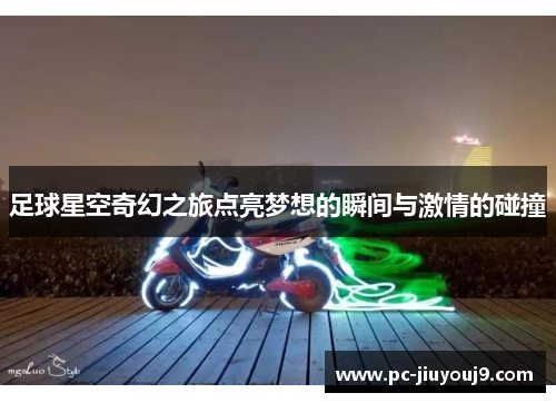 足球星空奇幻之旅点亮梦想的瞬间与激情的碰撞