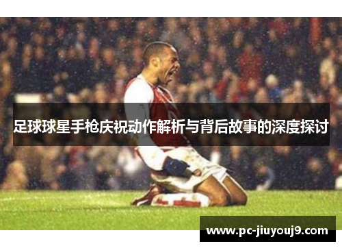 足球球星手枪庆祝动作解析与背后故事的深度探讨