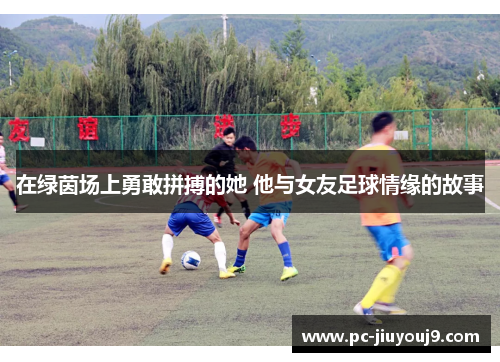 在绿茵场上勇敢拼搏的她 他与女友足球情缘的故事