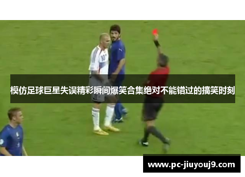 模仿足球巨星失误精彩瞬间爆笑合集绝对不能错过的搞笑时刻