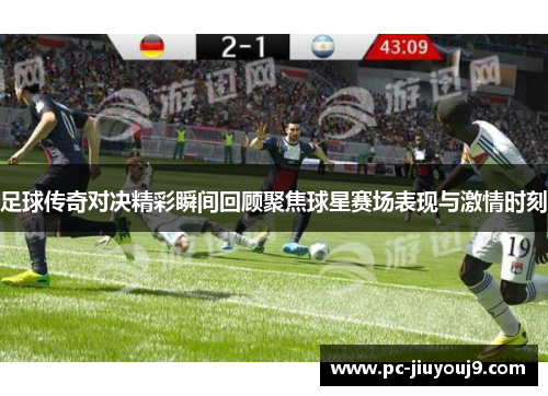 足球传奇对决精彩瞬间回顾聚焦球星赛场表现与激情时刻