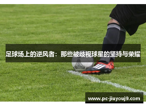 足球场上的逆风者：那些被歧视球星的坚持与荣耀