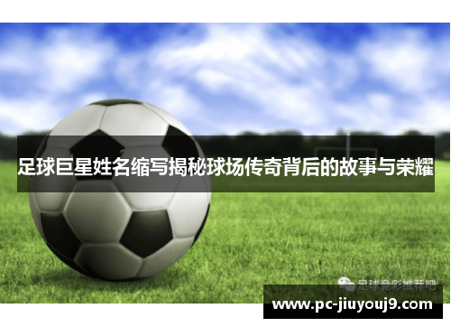 足球巨星姓名缩写揭秘球场传奇背后的故事与荣耀