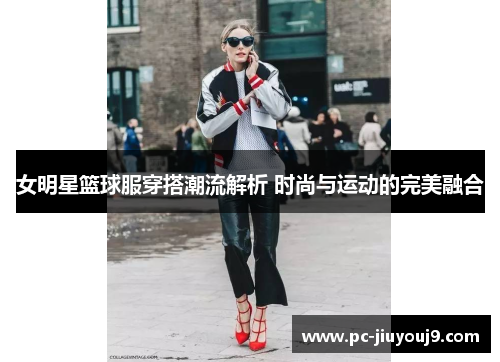 女明星篮球服穿搭潮流解析 时尚与运动的完美融合