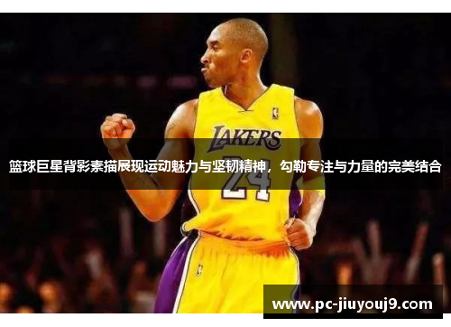 篮球巨星背影素描展现运动魅力与坚韧精神，勾勒专注与力量的完美结合