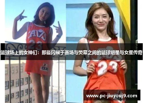篮球场上的女神们：那些闪耀于赛场与荧幕之间的篮球明星与女星传奇