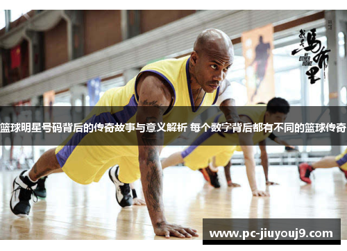 篮球明星号码背后的传奇故事与意义解析 每个数字背后都有不同的篮球传奇