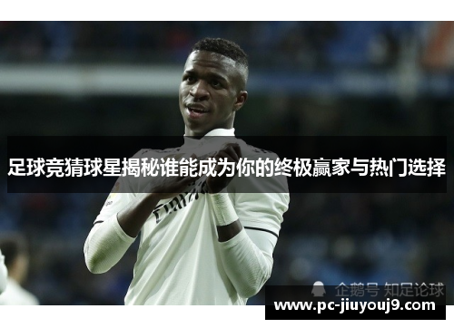 足球竞猜球星揭秘谁能成为你的终极赢家与热门选择