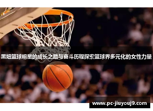 黑妞篮球明星的成长之路与奋斗历程探索篮球界多元化的女性力量