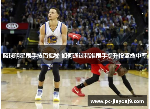 篮球明星甩手技巧揭秘 如何通过精准甩手提升投篮命中率