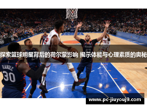 探索篮球明星背后的荷尔蒙影响 揭示体能与心理素质的奥秘